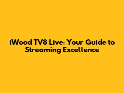 iWood TV8 Live: Your Guide to Streaming Excellence