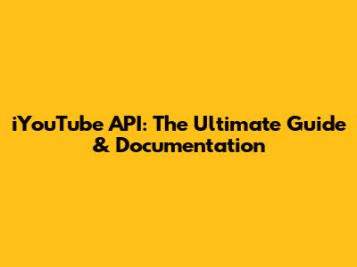 iYouTube API: The Ultimate Guide & Documentation