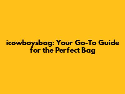 icowboysbag: Your Go-To Guide for the Perfect Bag