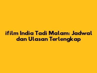 ifilm India Tadi Malam: Jadwal dan Ulasan Terlengkap