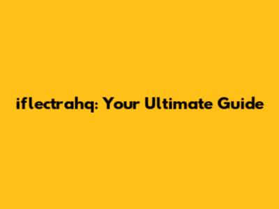 iflectrahq: Your Ultimate Guide