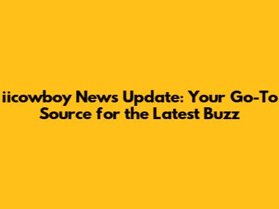iicowboy News Update: Your Go-To Source for the Latest Buzz