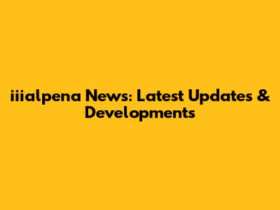iiialpena News: Latest Updates & Developments