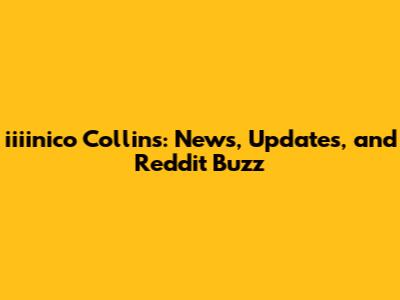 iiiinico Collins: News, Updates, and Reddit Buzz