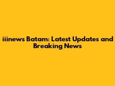iiinews Batam: Latest Updates and Breaking News