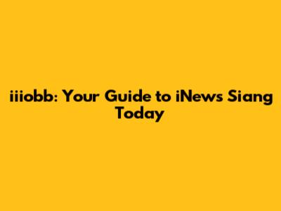 iiiobb: Your Guide to iNews Siang Today