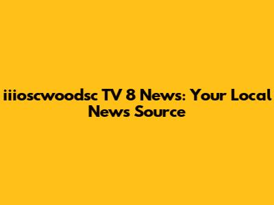 iiioscwoodsc TV 8 News: Your Local News Source