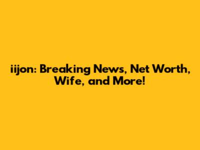 iijon: Breaking News, Net Worth, Wife, and More!