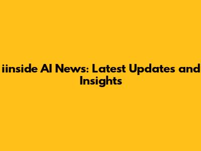 iinside AI News: Latest Updates and Insights