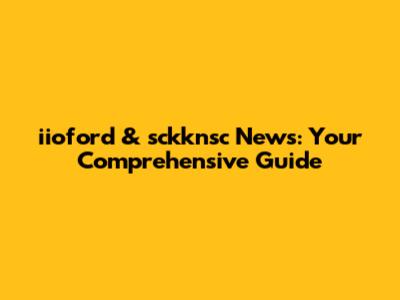 iioford & sckknsc News: Your Comprehensive Guide