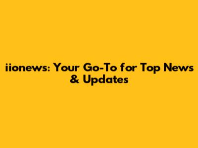 iionews: Your Go-To for Top News & Updates