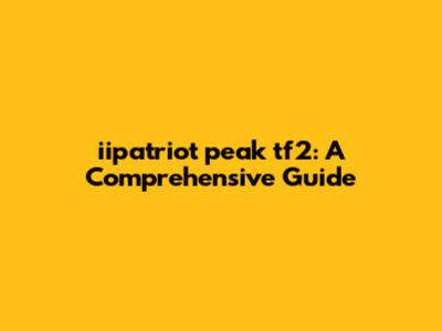 iipatriot peak tf2: A Comprehensive Guide