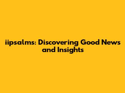iipsalms: Discovering Good News and Insights