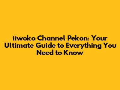 iiwoko Channel Pekon: Your Ultimate Guide to Everything You Need to Know