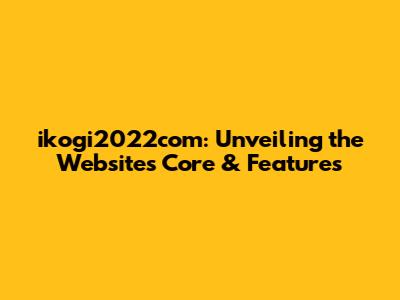 ikogi2022com: Unveiling the Website's Core & Features