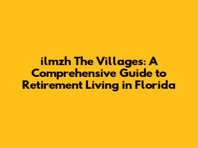 ilmzh The Villages: A Comprehensive Guide to Retirement Living in Florida
