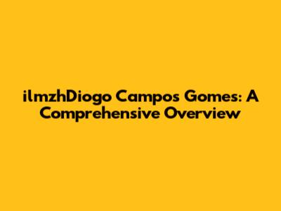 ilmzhDiogo Campos Gomes: A Comprehensive Overview