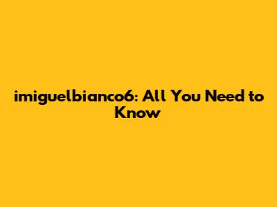imiguelbianco6: All You Need to Know
