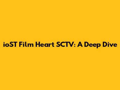 ioST Film Heart SCTV: A Deep Dive
