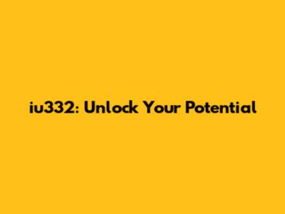 iu332: Unlock Your Potential