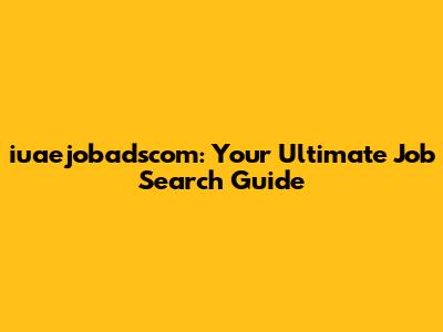 iuaejobadscom: Your Ultimate Job Search Guide