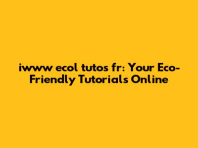 iwww ecol tutos fr: Your Eco-Friendly Tutorials Online