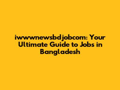 iwwwnewsbdjobcom: Your Ultimate Guide to Jobs in Bangladesh