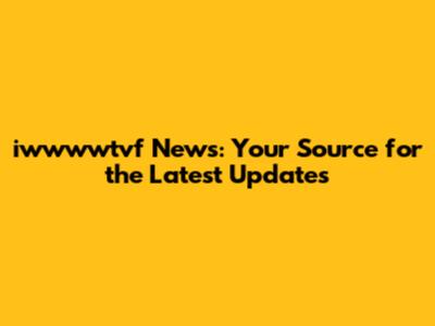 iwwwwtvf News: Your Source for the Latest Updates
