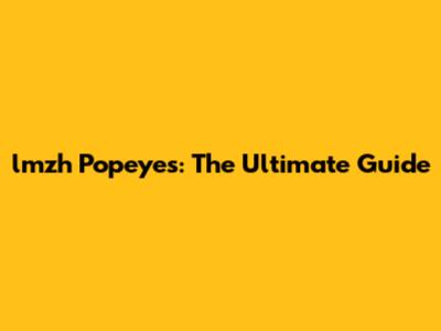 lmzh Popeyes: The Ultimate Guide