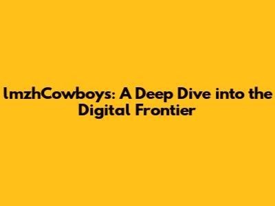 lmzhCowboys: A Deep Dive into the Digital Frontier