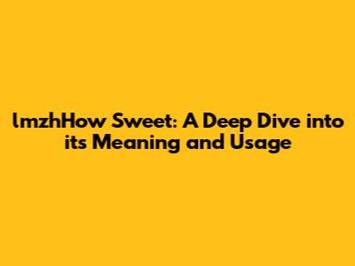 lmzhHow Sweet: A Deep Dive into its Meaning and Usage