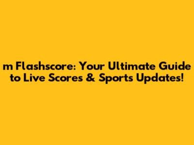 m Flashscore: Your Ultimate Guide to Live Scores & Sports Updates!
