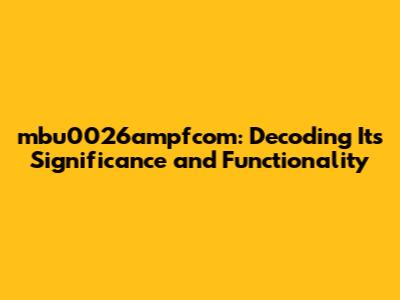 mbu0026ampfcom: Decoding Its Significance and Functionality