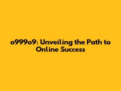 o999o9: Unveiling the Path to Online Success
