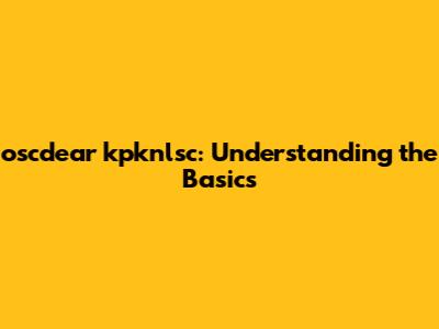 oscdear kpknlsc: Understanding the Basics