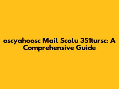 oscyahoosc Mail Scolu 351tursc: A Comprehensive Guide