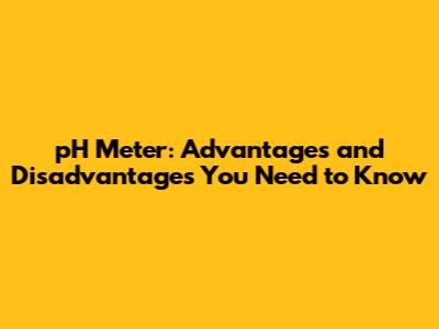 pH Meter: Advantages and Disadvantages You Need to Know