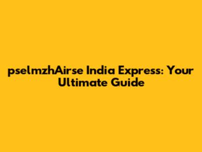 pselmzhAirse India Express: Your Ultimate Guide
