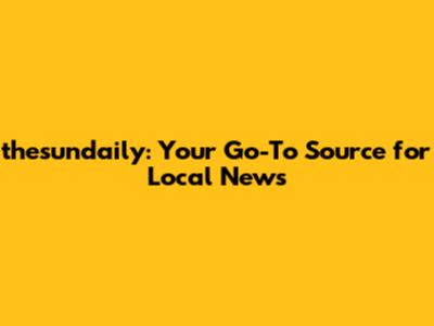 thesundaily: Your Go-To Source for Local News