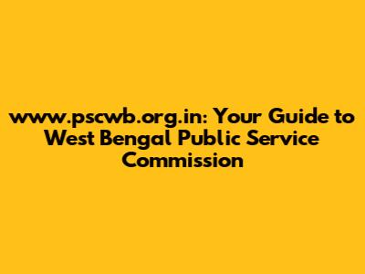 www.pscwb.org.in: Your Guide to West Bengal Public Service Commission