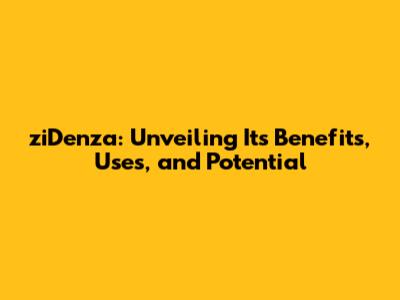 ziDenza: Unveiling Its Benefits, Uses, and Potential