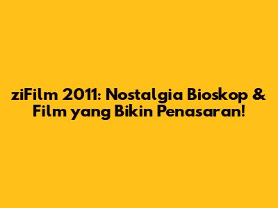 ziFilm 2011: Nostalgia Bioskop & Film yang Bikin Penasaran!