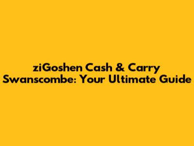 ziGoshen Cash & Carry Swanscombe: Your Ultimate Guide