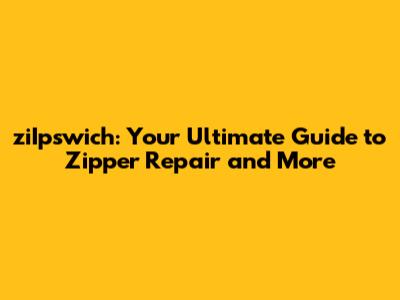 ziIpswich: Your Ultimate Guide to Zipper Repair and More