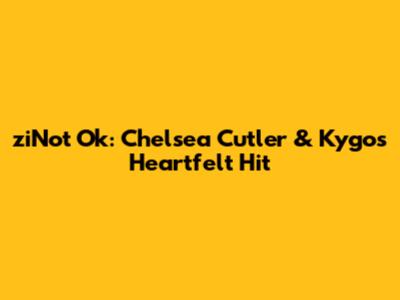 ziNot Ok: Chelsea Cutler & Kygo's Heartfelt Hit