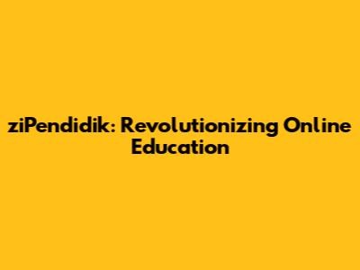 ziPendidik: Revolutionizing Online Education