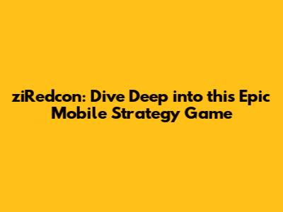 ziRedcon: Dive Deep into this Epic Mobile Strategy Game